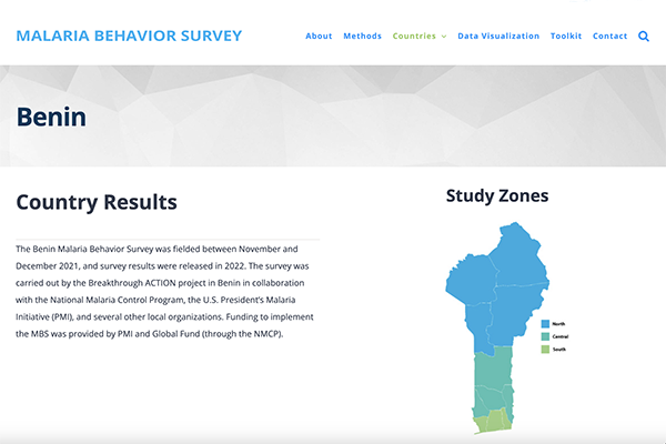 The Benin Malaria Behavior Survey was fielded between November and December 2021, and survey results were released in 2022. The survey was carried out by the Breakthrough ACTION project in Benin in collaboration with the National Malaria Control Program, the U.S. President’s Malaria Initiative (PMI), and several other local organizations. Funding to implement the MBS was provided by PMI and Global Fund (through the NMCP).